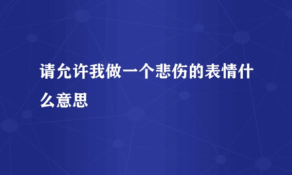 请允许我做一个悲伤的表情什么意思