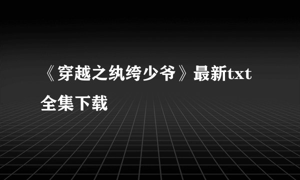 《穿越之纨绔少爷》最新txt全集下载