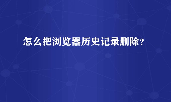 怎么把浏览器历史记录删除？