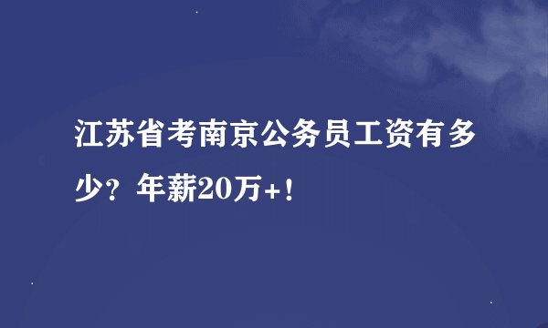 江苏省考南京公务员工资有多少？年薪20万+！
