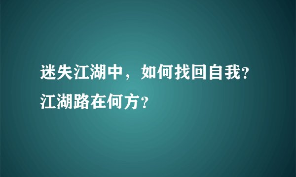 迷失江湖中，如何找回自我？江湖路在何方？