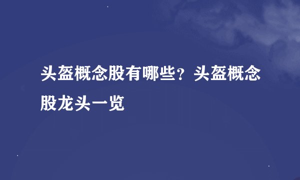 头盔概念股有哪些？头盔概念股龙头一览