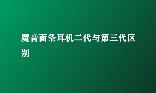 魔音面条耳机二代与第三代区别