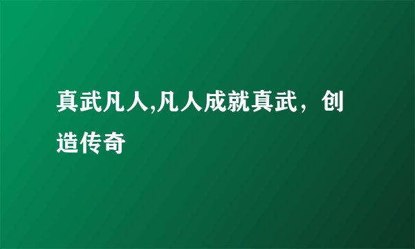 真武凡人,凡人成就真武，创造传奇