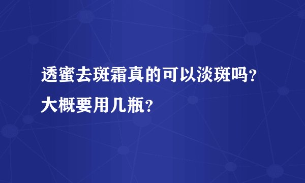 透蜜去斑霜真的可以淡斑吗？大概要用几瓶？