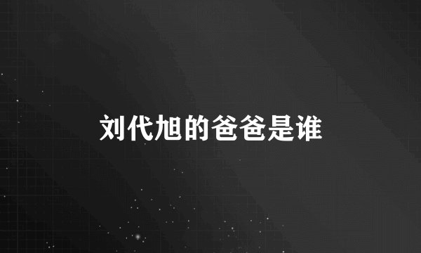 刘代旭的爸爸是谁