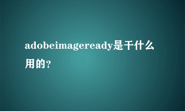 adobeimageready是干什么用的？