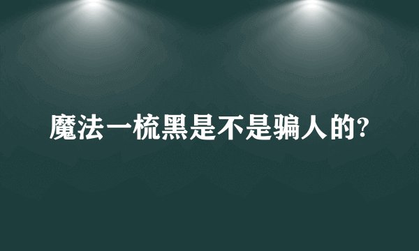 魔法一梳黑是不是骗人的?