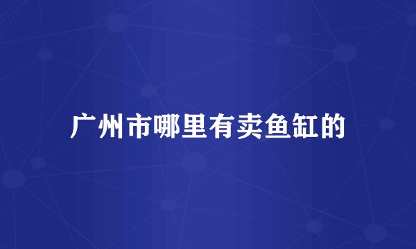 广州市哪里有卖鱼缸的