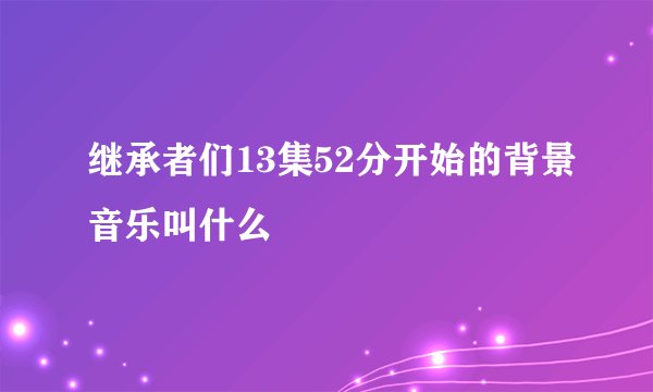继承者们13集52分开始的背景音乐叫什么
