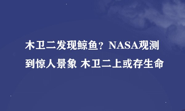 木卫二发现鲸鱼？NASA观测到惊人景象 木卫二上或存生命