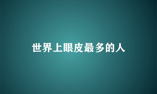 世界上眼皮最多的人