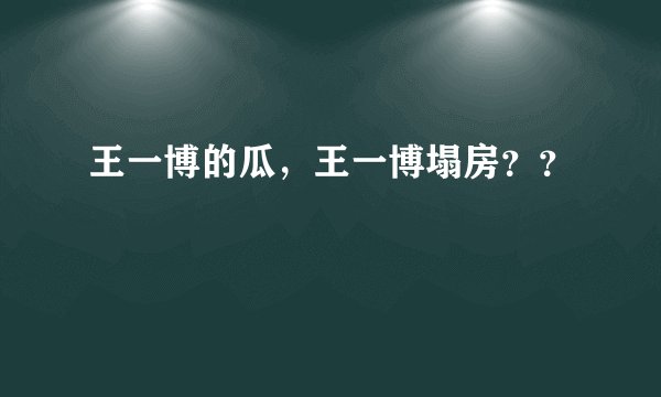 王一博的瓜，王一博塌房？？