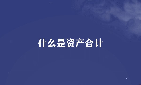 什么是资产合计