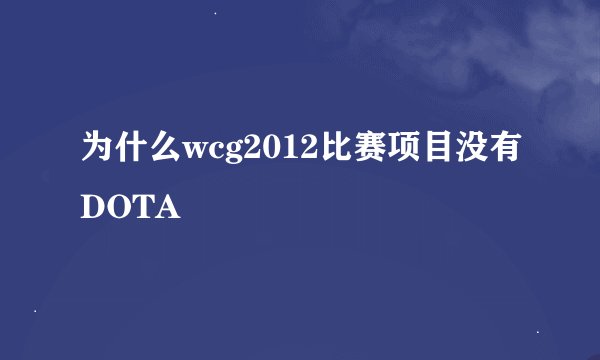 为什么wcg2012比赛项目没有DOTA