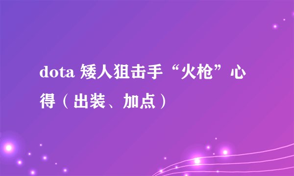 dota 矮人狙击手“火枪”心得（出装、加点）