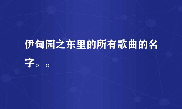 伊甸园之东里的所有歌曲的名字。。