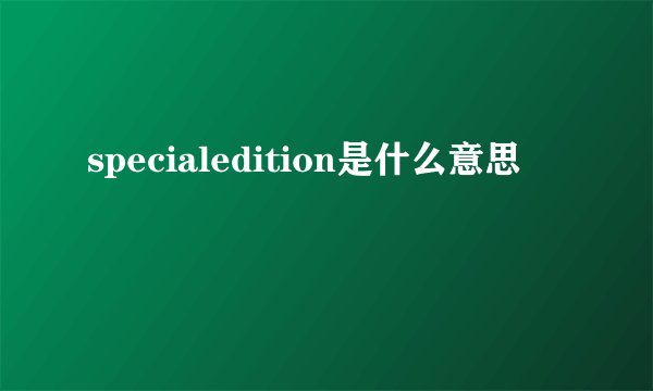 specialedition是什么意思