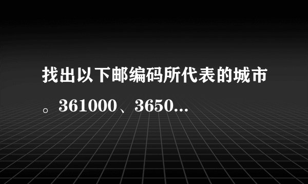 找出以下邮编码所代表的城市。361000、365000、351100