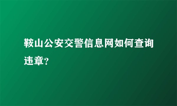鞍山公安交警信息网如何查询违章？