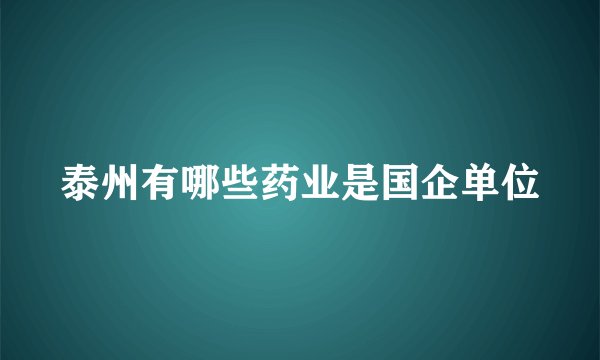 泰州有哪些药业是国企单位