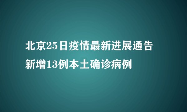 北京25日疫情最新进展通告 新增13例本土确诊病例