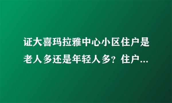 证大喜玛拉雅中心小区住户是老人多还是年轻人多？住户都是做什么的？