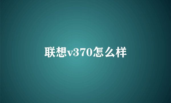 联想v370怎么样