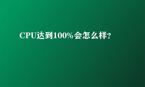 CPU达到100%会怎么样？