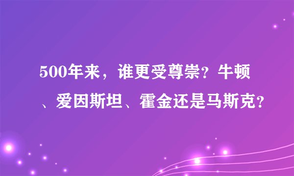 500年来，谁更受尊崇？牛顿、爱因斯坦、霍金还是马斯克？