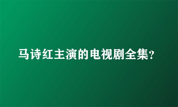 马诗红主演的电视剧全集？