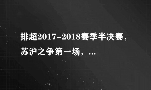 排超2017~2018赛季半决赛，苏沪之争第一场，江苏胜。对此你有何评论？