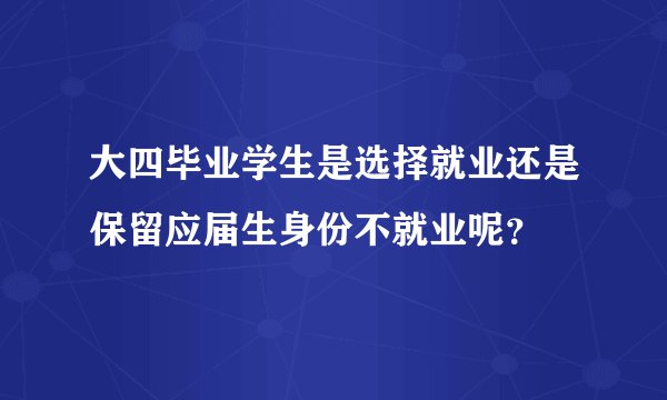 大四毕业学生是选择就业还是保留应届生身份不就业呢？