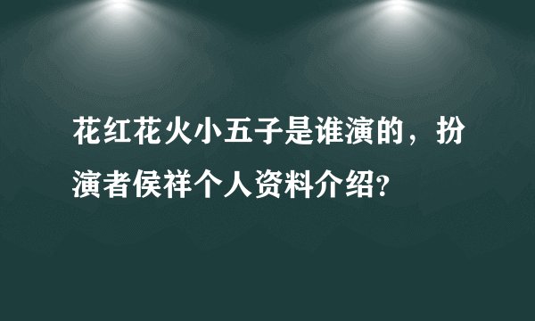 花红花火小五子是谁演的，扮演者侯祥个人资料介绍？
