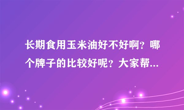 长期食用玉米油好不好啊？哪个牌子的比较好呢？大家帮忙推荐一下。