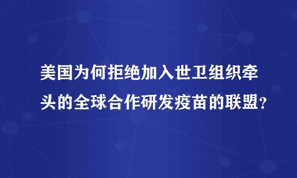 美国为何拒绝加入世卫组织牵头的全球合作研发疫苗的联盟？
