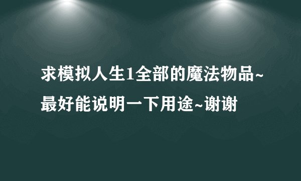 求模拟人生1全部的魔法物品~最好能说明一下用途~谢谢