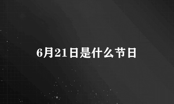 6月21日是什么节日
