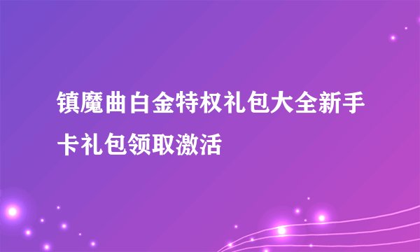 镇魔曲白金特权礼包大全新手卡礼包领取激活