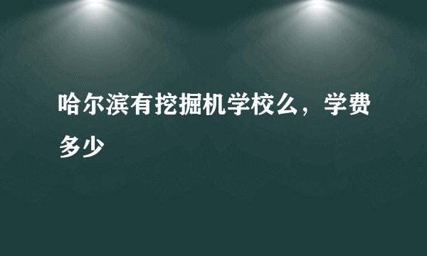 哈尔滨有挖掘机学校么，学费多少
