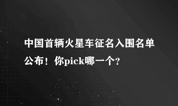 中国首辆火星车征名入围名单公布！你pick哪一个？
