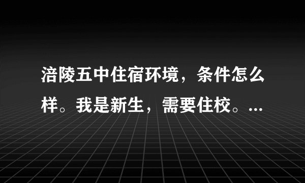 涪陵五中住宿环境,条件怎么样。我是新生,需要住校。知道的请详细透露。十分感谢~