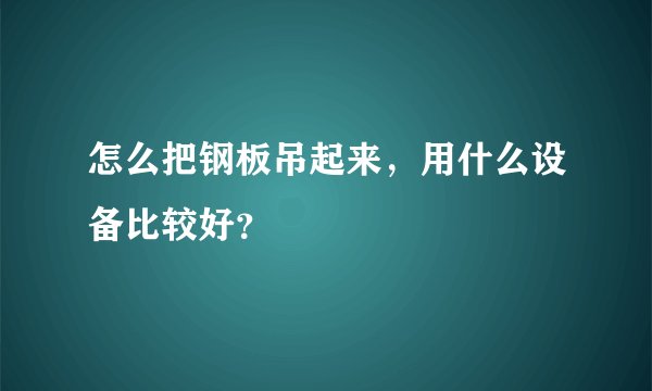 怎么把钢板吊起来，用什么设备比较好？