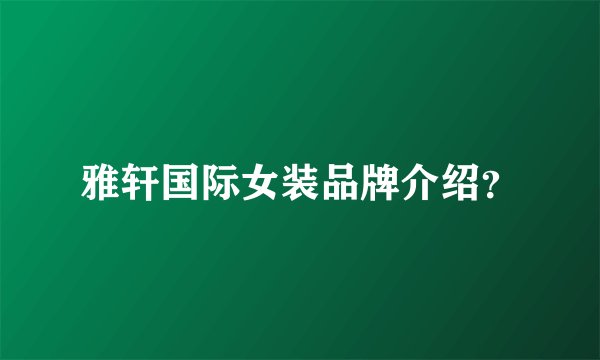 雅轩国际女装品牌介绍？