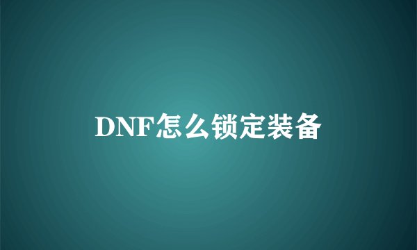 DNF怎么锁定装备
