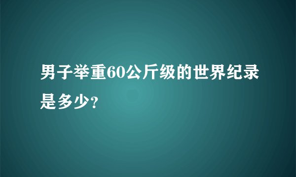 男子举重60公斤级的世界纪录是多少?