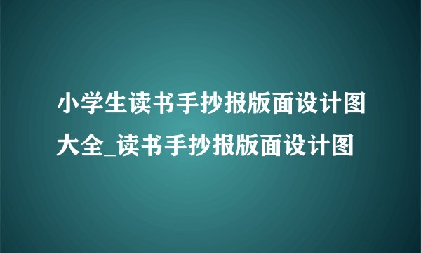 小学生读书手抄报版面设计图大全_读书手抄报版面设计图