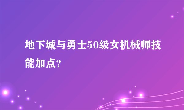 地下城与勇士50级女机械师技能加点？