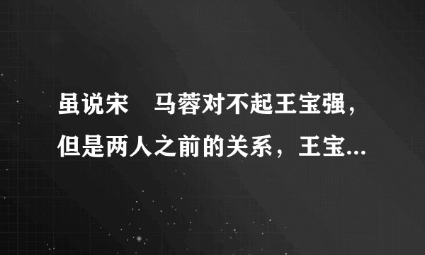 虽说宋喆马蓉对不起王宝强，但是两人之前的关系，王宝强不知道吗