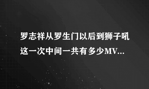 罗志祥从罗生门以后到狮子吼这一次中间一共有多少MV，求解答，包括有他参演的别人的MV